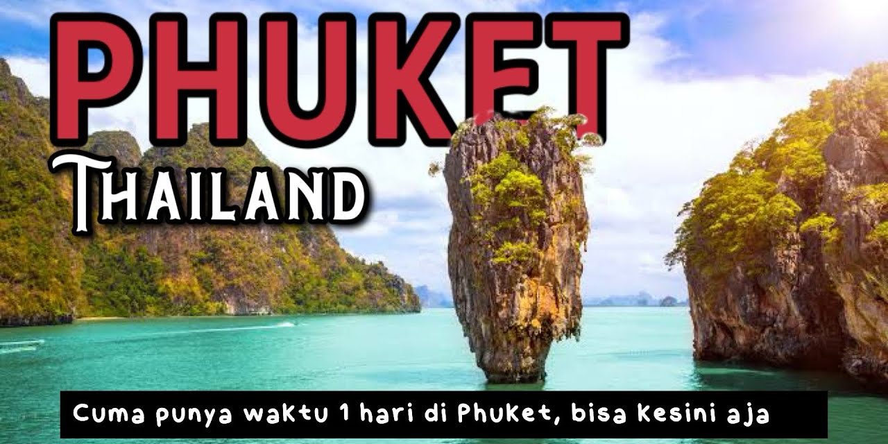 Surga Phuket Thailand Yang Tak Pernah Kehilangan Daya Tariknya